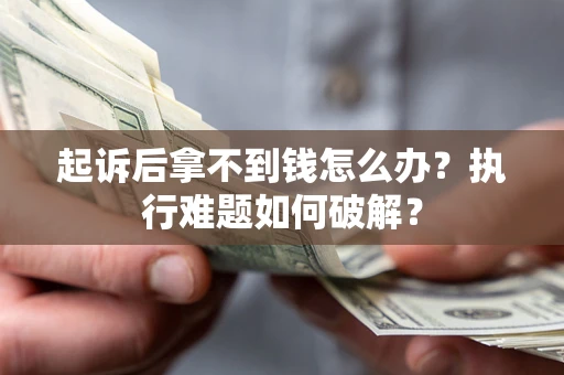 武汉起诉后拿不到钱怎么办?执行难题如何破解? 武汉起诉后拿不到钱怎么办?执行难题如何破解?