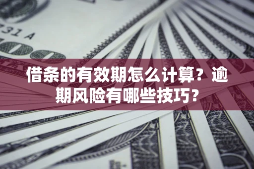 武汉借条的有效期怎么计算？逾期风险有哪些技巧？