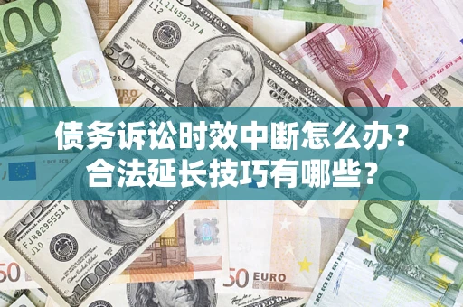 武汉债务诉讼时效中断怎么办？合法延长技巧有哪些？