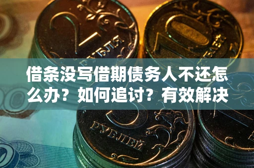 武汉借条没写借期债务人不还怎么办？如何追讨？有效解决方案！