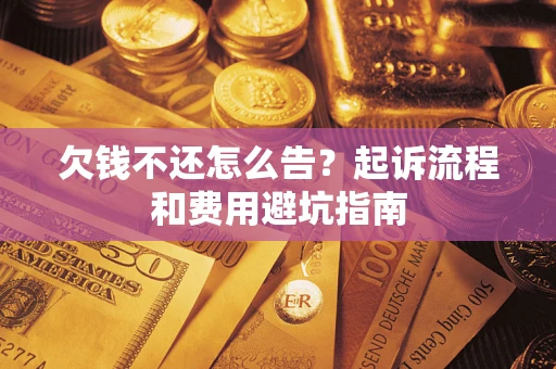 武汉欠钱不还怎么告?起诉流程和费用避坑指南 武汉欠钱不还怎么告?起诉流程和费用避坑指南