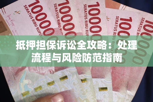 武汉抵押担保诉讼全攻略：处理流程与风险防范指南