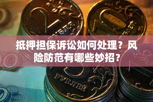 武汉抵押担保诉讼如何处理？风险防范有哪些妙招？