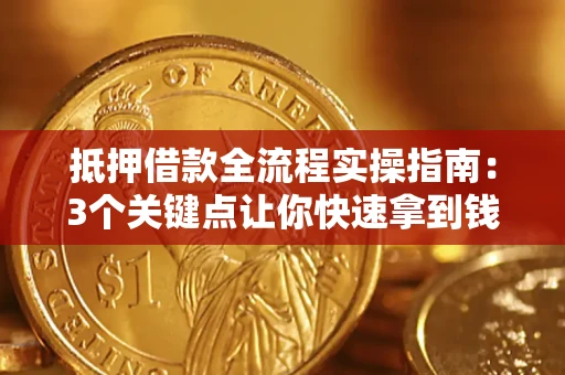 武汉抵押借款全流程实操指南：3个关键点让你快速拿到钱