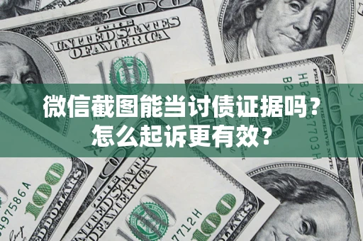 武汉微信截图能当讨债证据吗？怎么起诉更有效？
