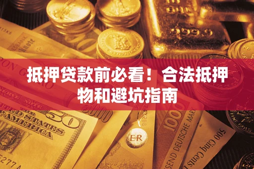 武汉抵押贷款前必看！合法抵押物和避坑指南