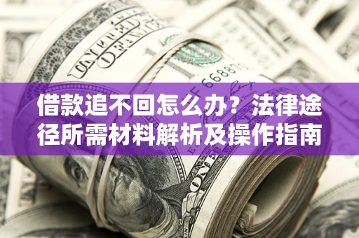 武汉借款追不回怎么办?法律途径所需材料解析及操作指南 武汉借款追不回怎么办?法律途径所需材料解析及操作指南