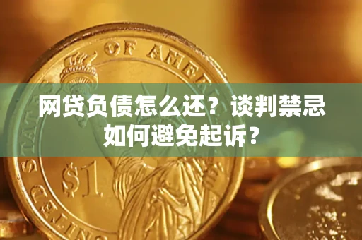 武汉网贷负债怎么还？谈判禁忌如何避免起诉？
