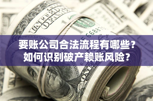 武汉要账公司合法流程有哪些？如何识别破产赖账风险？