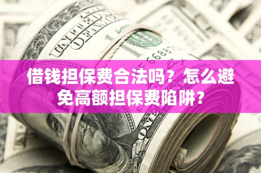 武汉借钱担保费合法吗？怎么避免高额担保费陷阱？