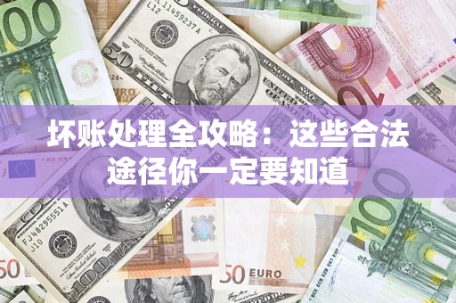 武汉坏账处理全攻略：这些合法途径你一定要知道