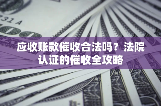 武汉应收账款催收合法吗？法院认证的催收全攻略