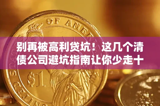 武汉别再被高利贷坑！这几个清债公司避坑指南让你少走十年弯路