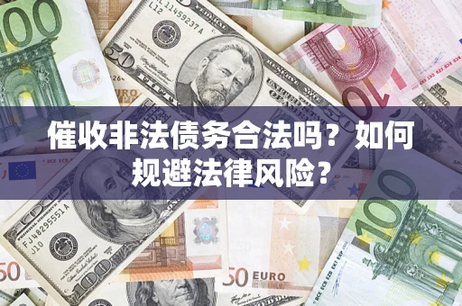 武汉催收非法债务合法吗？如何规避法律风险？