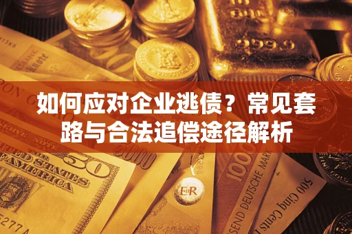 武汉如何应对企业逃债？常见套路与合法追偿途径解析