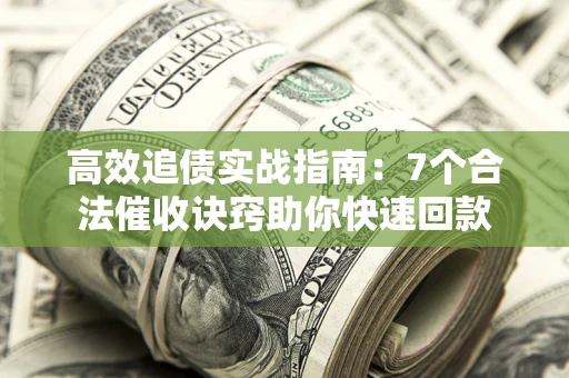 武汉高效追债实战指南：7个合法催收诀窍助你快速回款