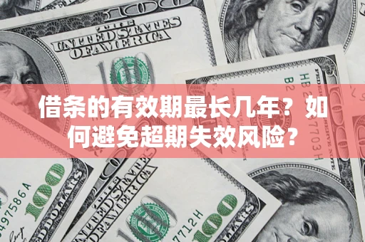 武汉借条的有效期最长几年？如何避免超期失效风险？