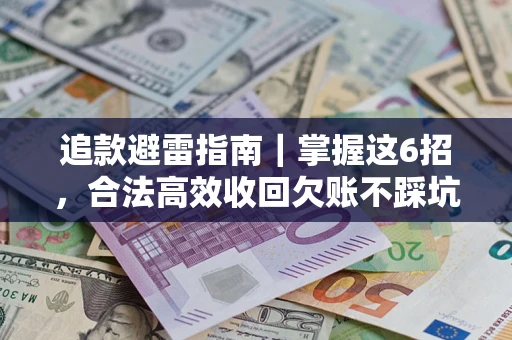 武汉追款避雷指南｜掌握这6招，合法高效收回欠账不踩坑