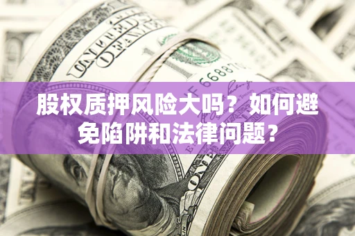 武汉股权质押风险大吗？如何避免陷阱和法律问题？