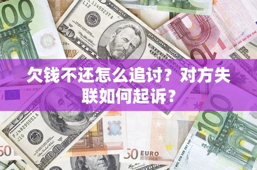 武汉欠钱不还怎么追讨？对方失联如何起诉？