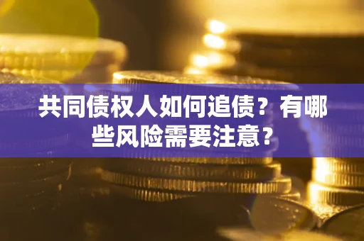 武汉共同债权人如何追债？有哪些风险需要注意？