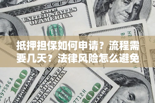 武汉抵押担保如何申请？流程需要几天？法律风险怎么避免？避坑指南