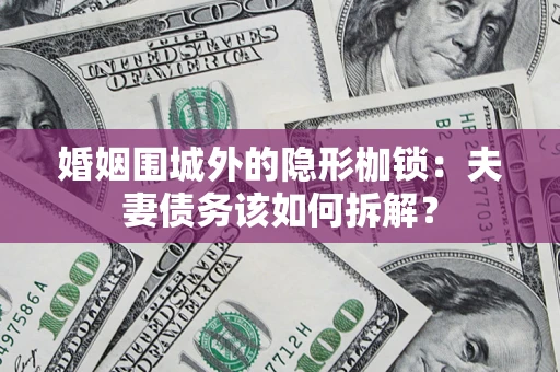 武汉婚姻围城外的隐形枷锁：夫妻债务该如何拆解？