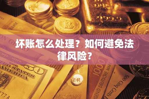 武汉坏账怎么处理？如何避免法律风险？