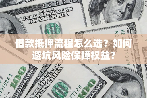武汉借款抵押流程怎么选？如何避坑风险保障权益？