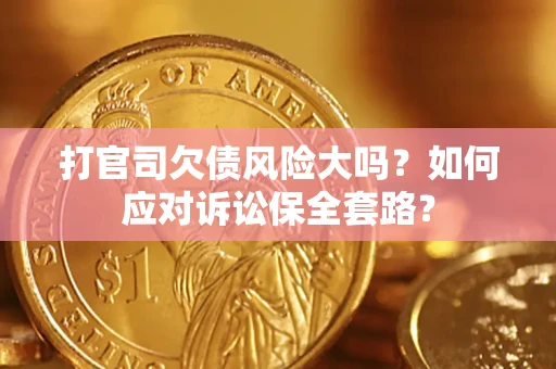 武汉打官司欠债风险大吗？如何应对诉讼保全套路？