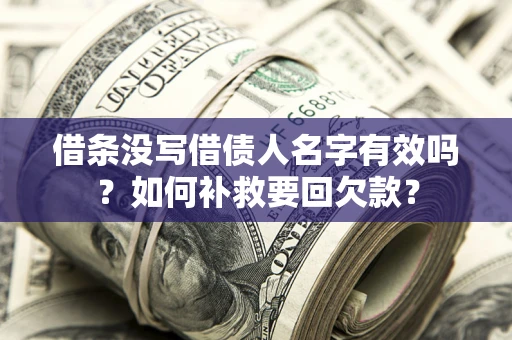 武汉借条没写借债人名字有效吗？如何补救要回欠款？
