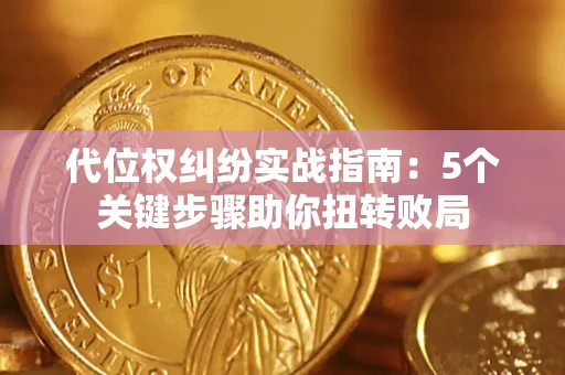 武汉代位权纠纷实战指南：5个关键步骤助你扭转败局