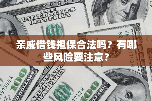 武汉亲戚借钱担保合法吗？有哪些风险要注意？
