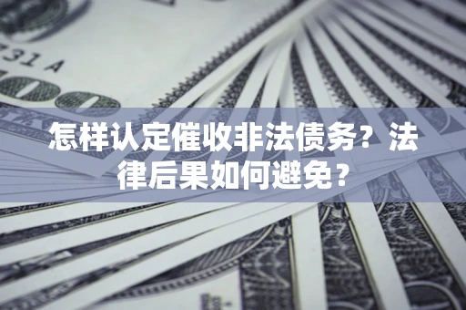 武汉怎样认定催收非法债务？法律后果如何避免？