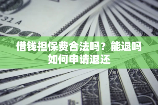 武汉借钱担保费合法吗？能退吗如何申请退还