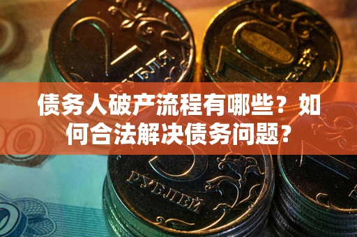 武汉债务人破产流程有哪些？如何合法解决债务问题？