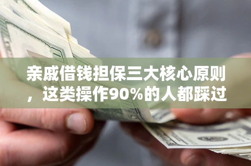 武汉亲戚借钱担保三大核心原则，这类操作90%的人都踩过坑！附法院判决案例