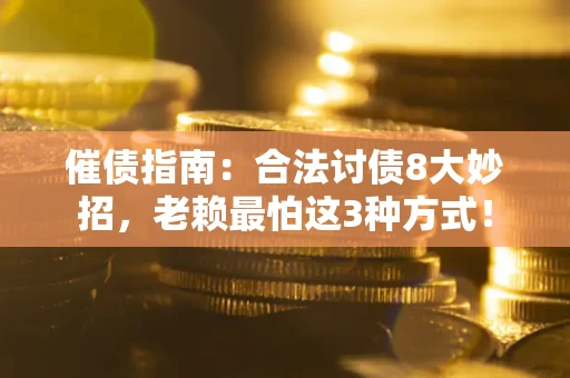 武汉催债指南：合法讨债8大妙招，老赖最怕这3种方式！
