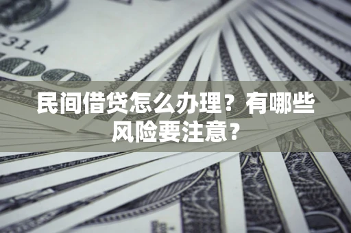 武汉民间借贷怎么办理？有哪些风险要注意？