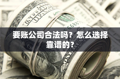 武汉要账公司合法吗？怎么选择靠谱的？