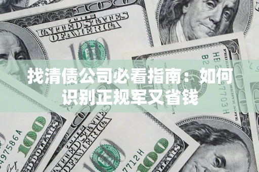 武汉找清债公司必看指南：如何识别正规军又省钱