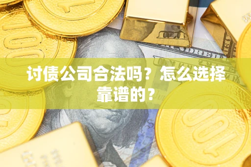 武汉讨债公司合法吗？怎么选择靠谱的？