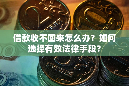 武汉借款收不回来怎么办？如何选择有效法律手段？