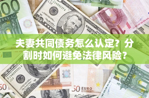 武汉夫妻共同债务怎么认定？分割时如何避免法律风险？