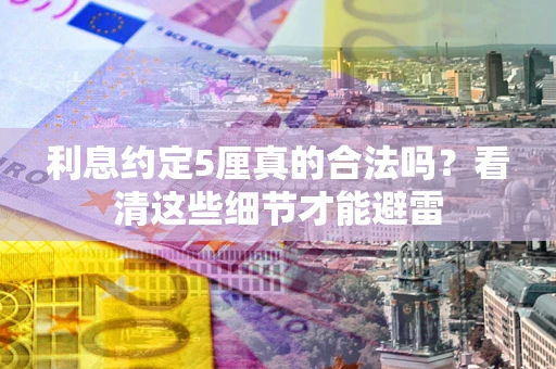 武汉利息约定5厘真的合法吗？看清这些细节才能避雷