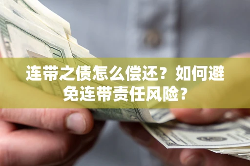武汉连带之债怎么偿还？如何避免连带责任风险？