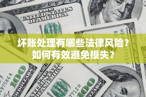 武汉坏账处理有哪些法律风险？如何有效避免损失？